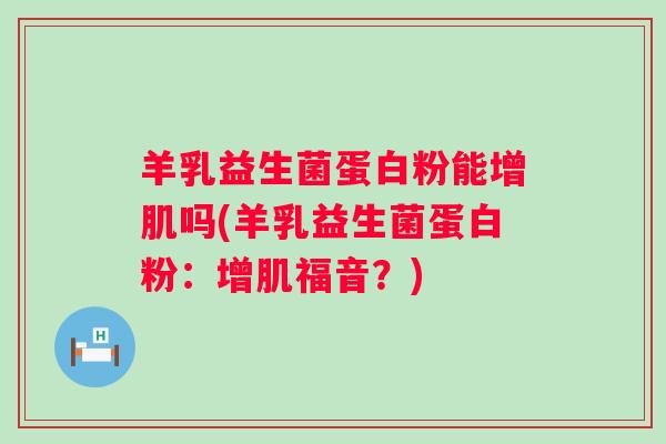羊乳益生菌蛋白粉能增肌吗(羊乳益生菌蛋白粉：增肌福音？)