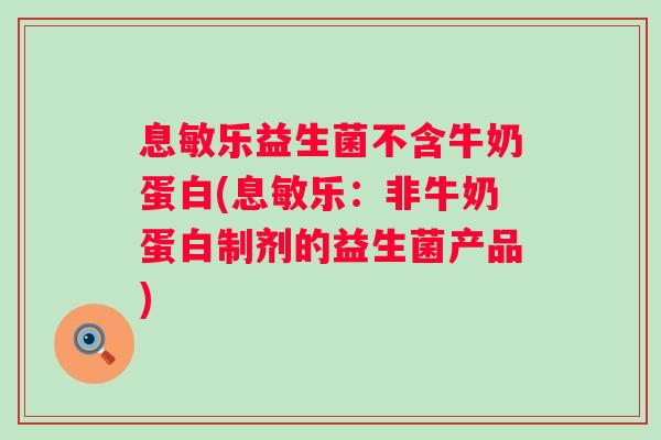 息敏乐益生菌不含牛奶蛋白(息敏乐:非牛奶蛋白制剂的益生菌产品) 息敏乐益生菌不含牛奶蛋白(息敏乐:非牛奶蛋白制剂的益生菌产品)
