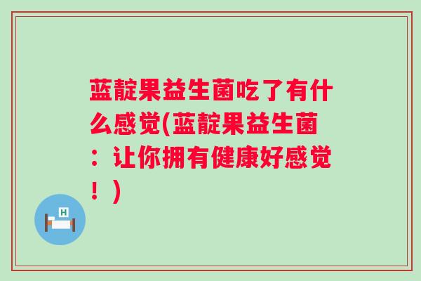 蓝靛果益生菌吃了有什么感觉(蓝靛果益生菌:让你拥有健康好感觉!) 蓝靛果益生菌吃了有什么感觉(蓝靛果益生菌:让你拥有健康好感觉!)