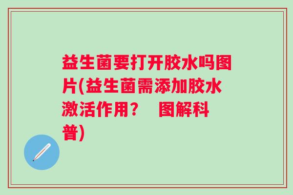 益生菌要打开胶水吗图片(益生菌需添加胶水激活作用？  图解科普)