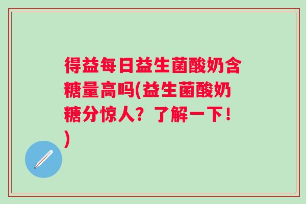 得益每日益生菌酸奶含糖量高吗(益生菌酸奶糖分惊人？了解一下！)