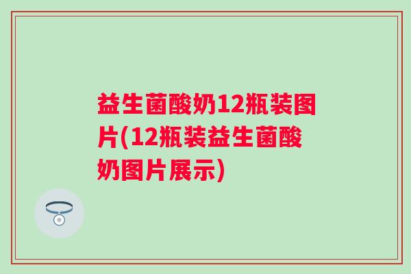 益生菌酸奶12瓶装图片(12瓶装益生菌酸奶图片展示)
