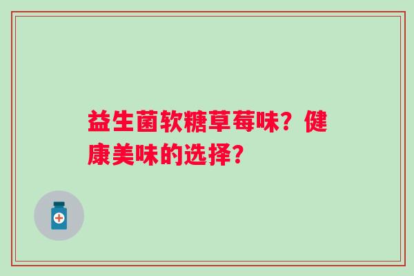 益生菌软糖草莓味？健康美味的选择？