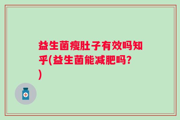益生菌瘦肚子有效吗知乎(益生菌能吗?) 益生菌瘦肚子有效吗知乎(益生菌能吗?)