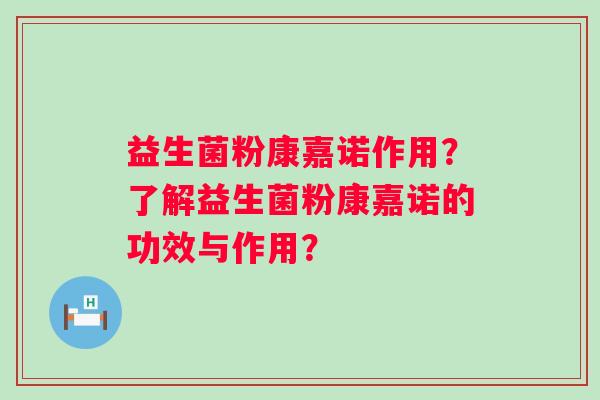 益生菌粉康嘉诺作用？了解益生菌粉康嘉诺的功效与作用？