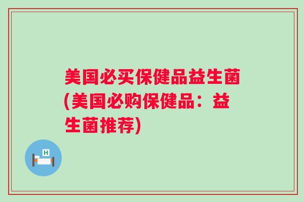 美国必买保健品益生菌(美国必购保健品:益生菌推荐) 美国必买保健品益生菌(美国必购保健品:益生菌推荐)