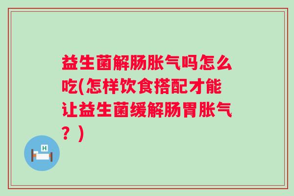 益生菌解肠吗怎么吃(怎样饮食搭配才能让益生菌缓解肠胃?) 益生菌解肠吗怎么吃(怎样饮食搭配才能让益生菌缓解肠胃?)