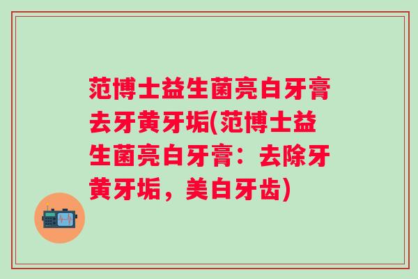 范博士益生菌亮白牙膏去牙黄牙垢(范博士益生菌亮白牙膏:去除牙黄牙垢,美白牙齿) 范博士益生菌亮白牙膏去牙黄牙垢(范博士益生菌亮白牙膏:去除牙黄牙垢,美白牙齿)