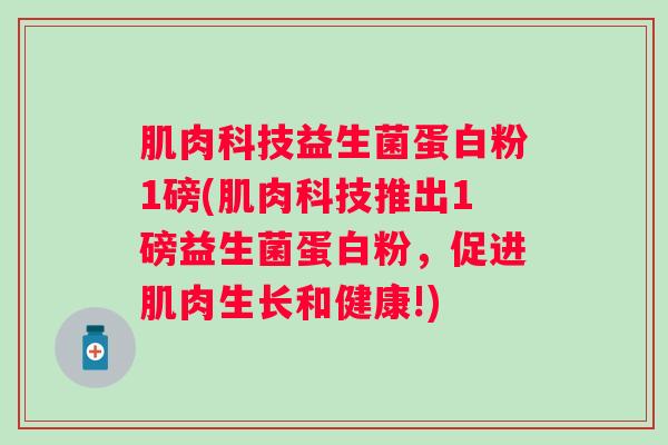 肌肉科技益生菌蛋白粉1磅(肌肉科技推出1磅益生菌蛋白粉,促进肌肉生长和健康!) 肌肉科技益生菌蛋白粉1磅(肌肉科技推出1磅益生菌蛋白粉,促进肌肉生长和健康!)