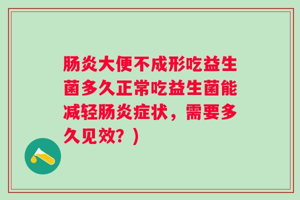 大便不成形吃益生菌多久正常吃益生菌能减轻症状，需要多久见效？)