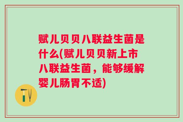 赋儿贝贝八联益生菌是什么(赋儿贝贝新上市八联益生菌，能够缓解婴儿肠胃不适)