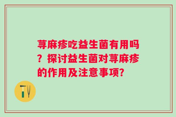 荨麻疹吃益生菌有用吗？探讨益生菌对荨麻疹的作用及注意事项？
