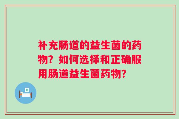 补充肠道的益生菌的？如何选择和正确服用肠道益生菌？