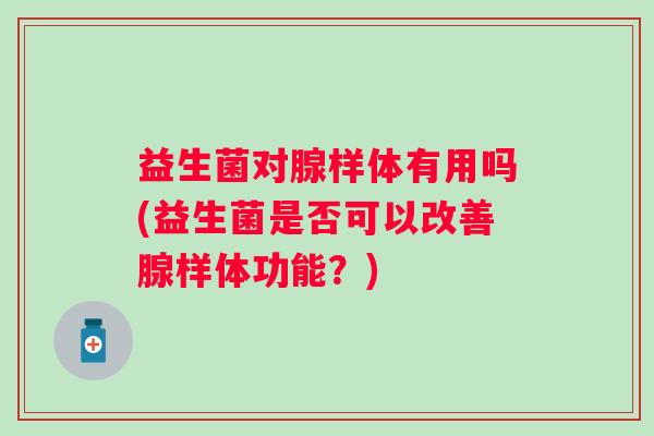 益生菌对腺样体有用吗(益生菌是否可以改善腺样体功能？)