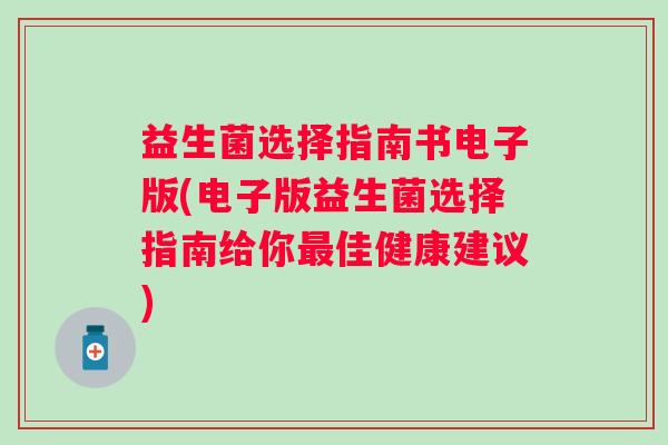 益生菌选择指南书电子版(电子版益生菌选择指南给你佳健康建议) 益生菌选择指南书电子版(电子版益生菌选择指南给你佳健康建议)