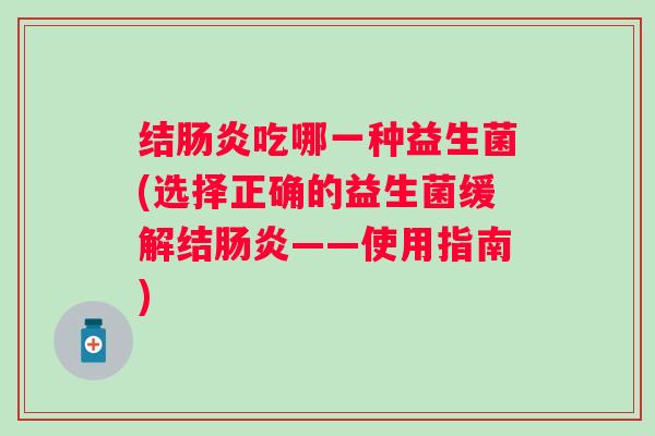 结吃哪一种益生菌(选择正确的益生菌缓解结——使用指南) 结吃哪一种益生菌(选择正确的益生菌缓解结——使用指南)