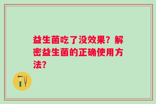 益生菌吃了没效果?解密益生菌的正确使用方法? 益生菌吃了没效果?解密益生菌的正确使用方法?