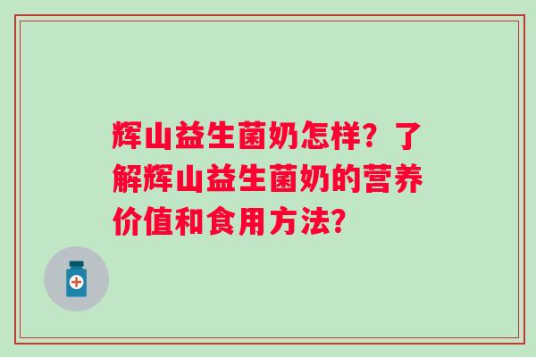 辉山益生菌奶怎样？了解辉山益生菌奶的营养价值和食用方法？