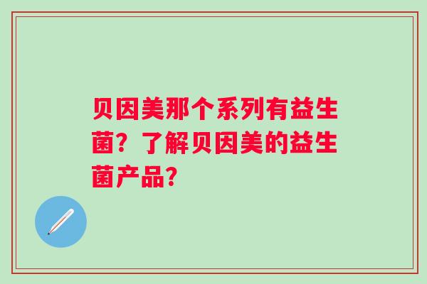 贝因美那个系列有益生菌？了解贝因美的益生菌产品？