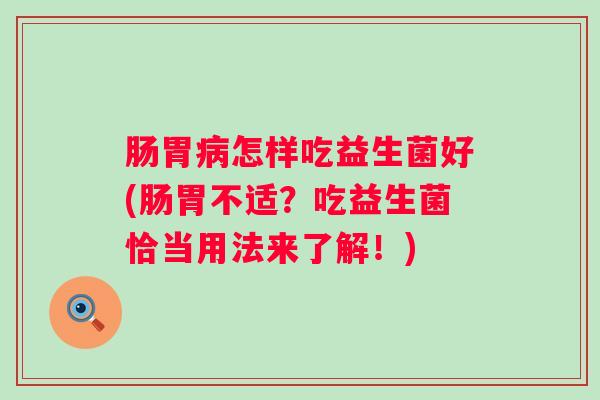 肠胃怎样吃益生菌好(肠胃不适？吃益生菌恰当用法来了解！)