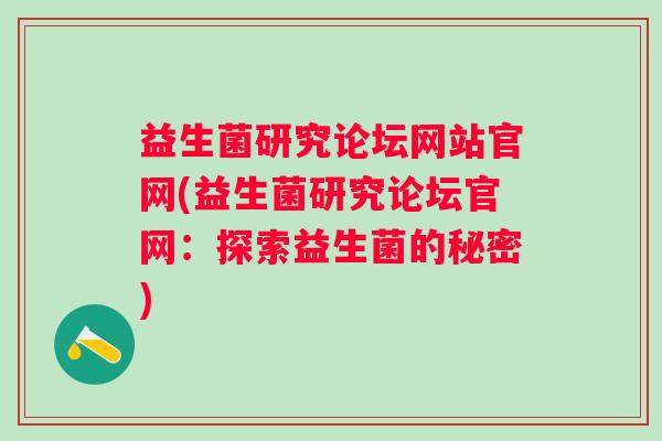 益生菌研究论坛网站官网(益生菌研究论坛官网：探索益生菌的秘密)