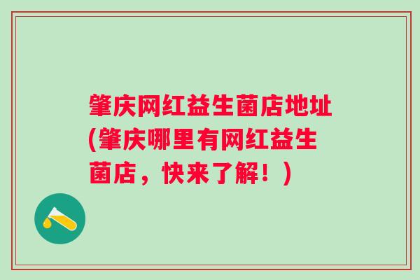 肇庆网红益生菌店地址(肇庆哪里有网红益生菌店，快来了解！)