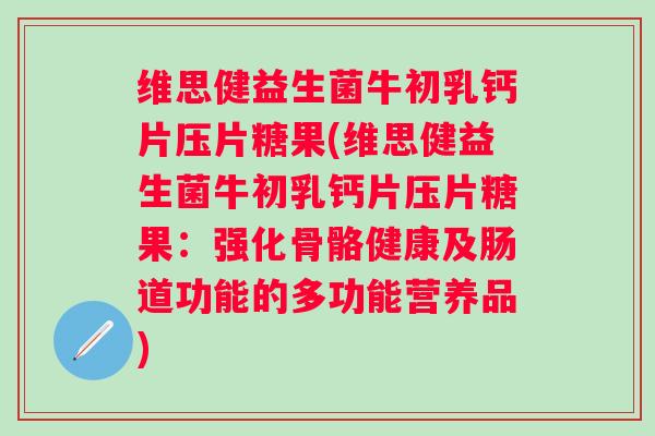 维思健益生菌牛初乳钙片压片糖果(维思健益生菌牛初乳钙片压片糖果:强化骨骼健康及肠道功能的多功能营养品) 维思健益生菌牛初乳钙片压片糖果(维思健益生菌牛初乳钙片压片糖果:强化骨骼健康及肠道功能的多功能营养品)