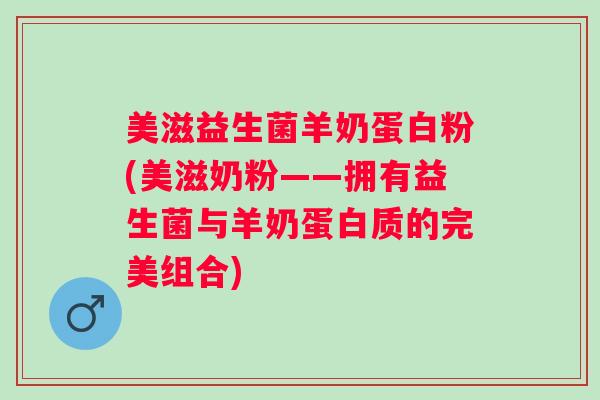 美滋益生菌羊奶蛋白粉(美滋奶粉——拥有益生菌与羊奶蛋白质的完美组合) 美滋益生菌羊奶蛋白粉(美滋奶粉——拥有益生菌与羊奶蛋白质的完美组合)