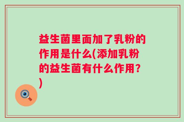 益生菌里面加了乳粉的作用是什么(添加乳粉的益生菌有什么作用?) 益生菌里面加了乳粉的作用是什么(添加乳粉的益生菌有什么作用?)