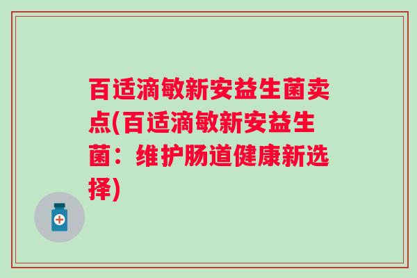 百适滴敏新安益生菌卖点(百适滴敏新安益生菌：维护肠道健康新选择)