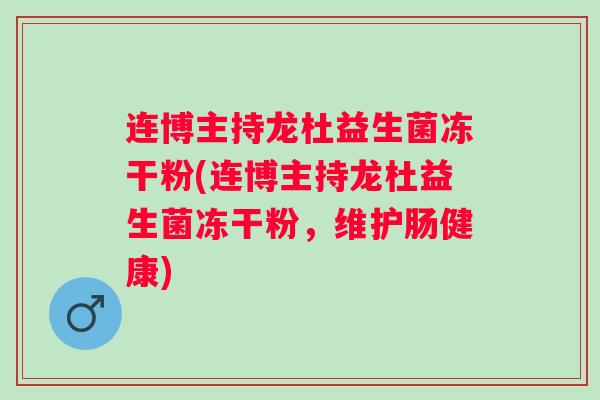 连博主持龙杜益生菌冻干粉(连博主持龙杜益生菌冻干粉，维护肠健康)