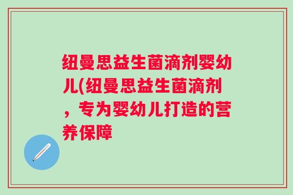 纽曼思益生菌滴剂婴幼儿(纽曼思益生菌滴剂，专为婴幼儿打造的营养保障