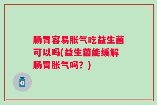 肠胃容易吃益生菌可以吗(益生菌能缓解肠胃吗？)