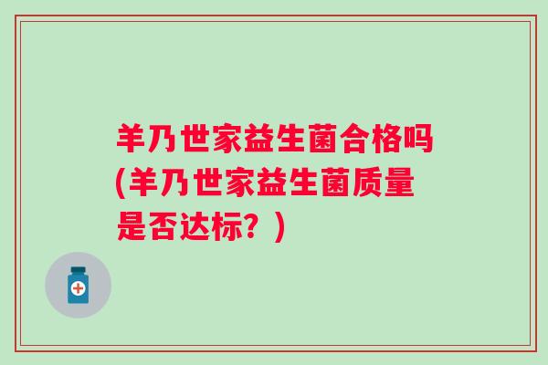 羊乃世家益生菌合格吗(羊乃世家益生菌质量是否达标？)