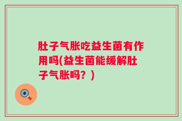 肚子气胀吃益生菌有作用吗(益生菌能缓解肚子气胀吗？)