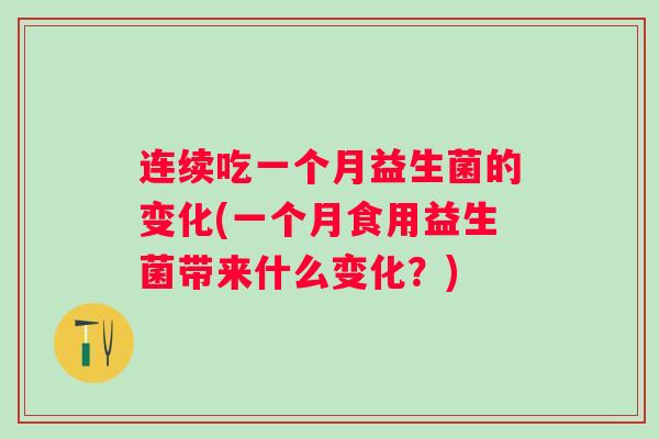 连续吃一个月益生菌的变化(一个月食用益生菌带来什么变化？)