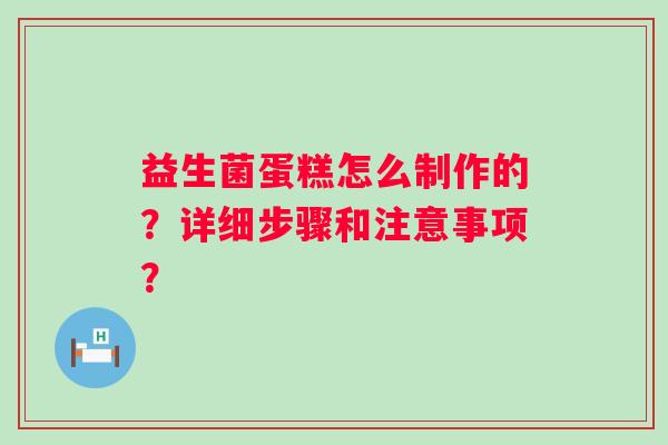 益生菌蛋糕怎么制作的？详细步骤和注意事项？