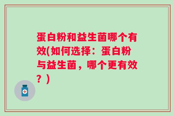 蛋白粉和益生菌哪个有效(如何选择:蛋白粉与益生菌,哪个更有效?) 蛋白粉和益生菌哪个有效(如何选择:蛋白粉与益生菌,哪个更有效?)