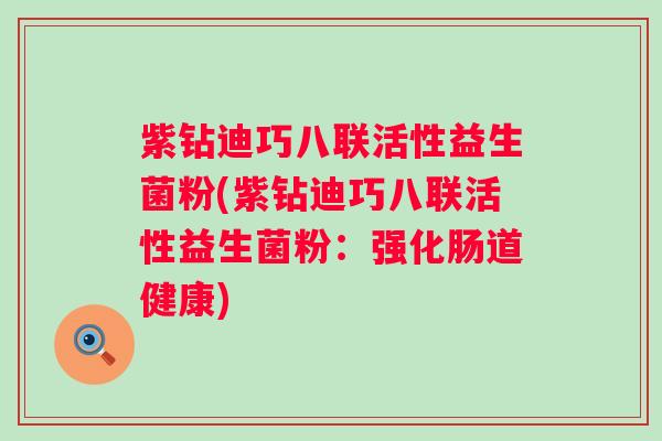 紫钻迪巧八联活性益生菌粉(紫钻迪巧八联活性益生菌粉:强化肠道健康) 紫钻迪巧八联活性益生菌粉(紫钻迪巧八联活性益生菌粉:强化肠道健康)