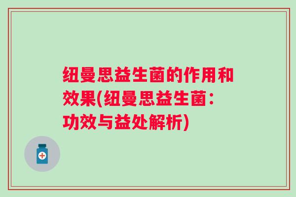 纽曼思益生菌的作用和效果(纽曼思益生菌：功效与益处解析)