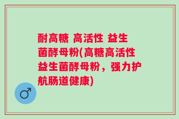耐高糖 高活性 益生菌酵母粉(高糖高活性益生菌酵母粉,强力护航肠道健康) 耐高糖 高活性 益生菌酵母粉(高糖高活性益生菌酵母粉,强力护航肠道健康)