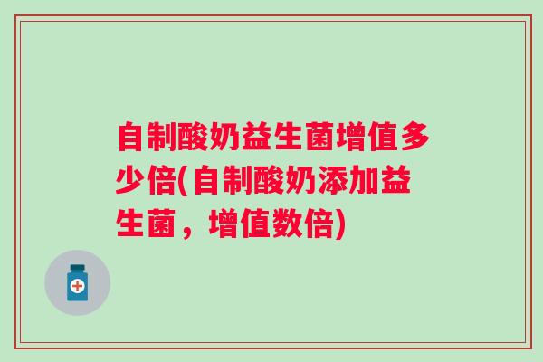 自制酸奶益生菌增值多少倍(自制酸奶添加益生菌，增值数倍)