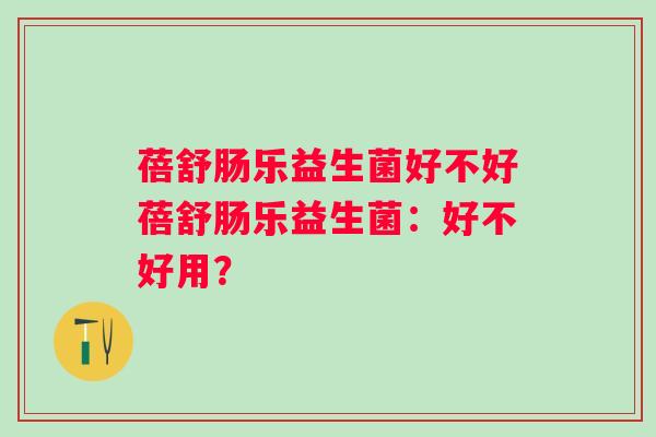 蓓舒肠乐益生菌好不好蓓舒肠乐益生菌:好不好用? 蓓舒肠乐益生菌好不好蓓舒肠乐益生菌:好不好用?