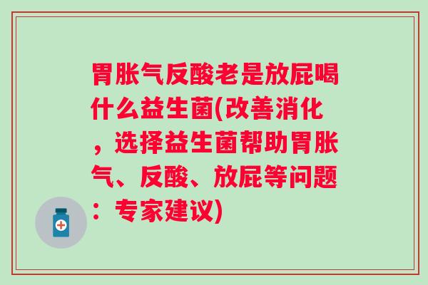 胃胀气反酸老是放屁喝什么益生菌(改善消化，选择益生菌帮助胃胀气、反酸、放屁等问题：专家建议)
