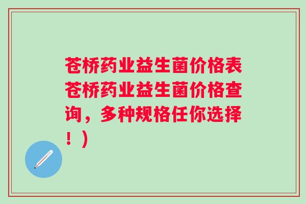 苍桥药业益生菌价格表苍桥药业益生菌价格查询,多种规格任你选择!) 苍桥药业益生菌价格表苍桥药业益生菌价格查询,多种规格任你选择!)