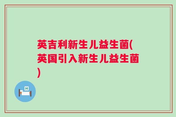 英吉利新生儿益生菌(英国引入新生儿益生菌) 英吉利新生儿益生菌(英国引入新生儿益生菌)