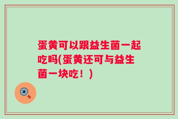 蛋黄可以跟益生菌一起吃吗(蛋黄还可与益生菌一块吃！)