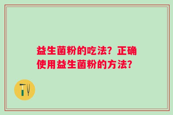益生菌粉的吃法？正确使用益生菌粉的方法？