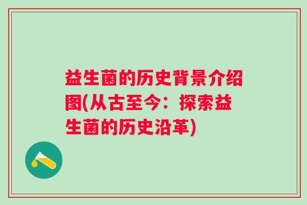 益生菌的历史背景介绍图(从古至今：探索益生菌的历史沿革)