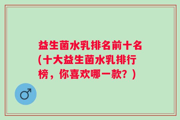 益生菌水乳排名前十名(十大益生菌水乳排行榜，你喜欢哪一款？)
